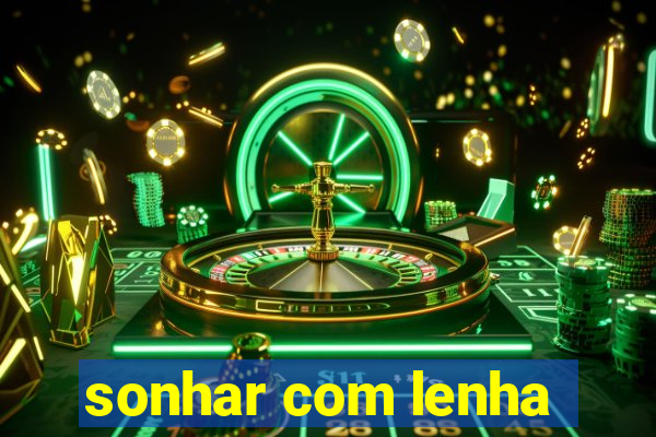 sonhar com lenha